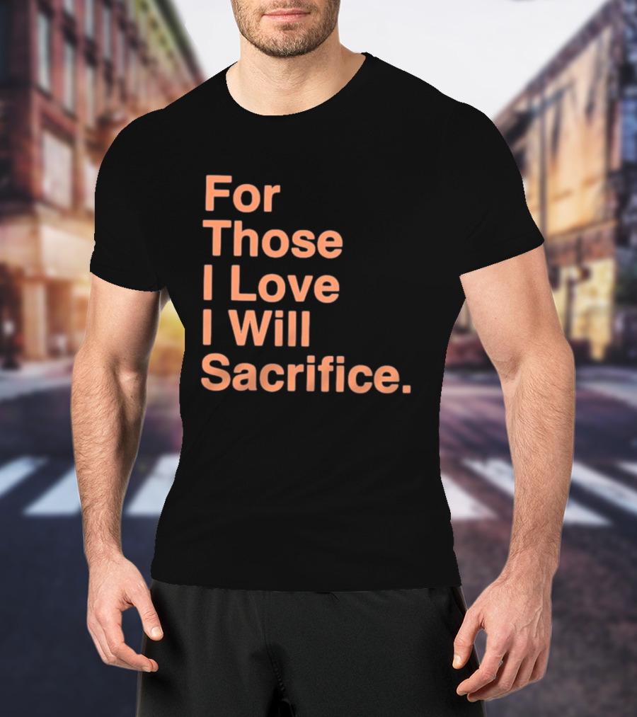 For Those I Love I Will Sacrifice New York Knicks T-Shirt