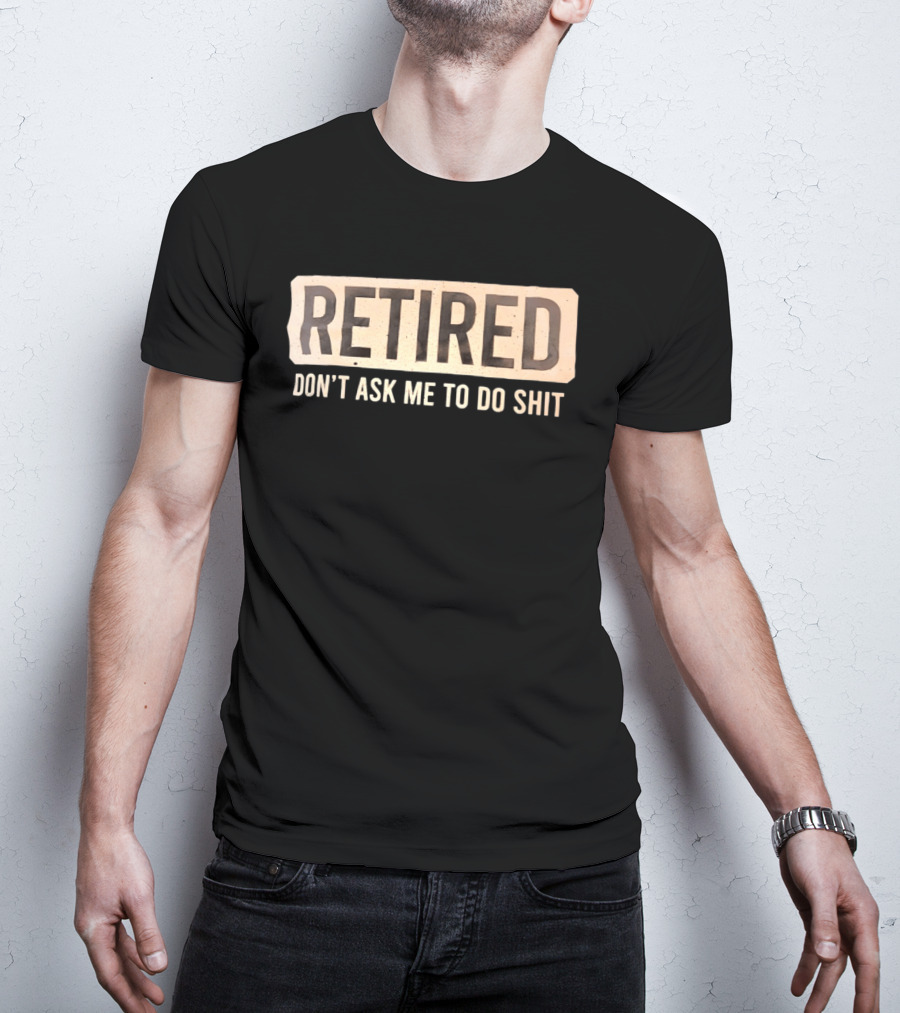 Retirement Don't Ask Me To Do Shit T-Shirt