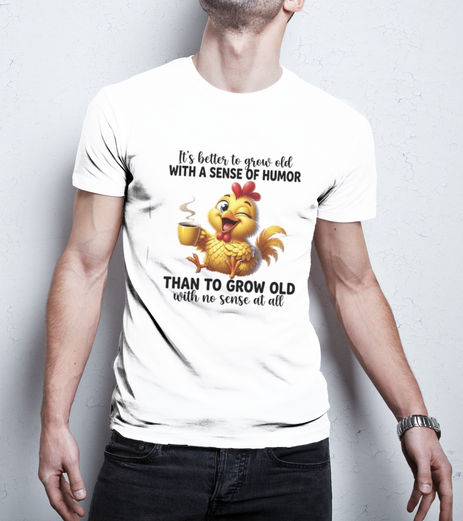It's Better To Grow Old With A Sense Of Humor Chicken Coffee Winking Fun T-Shirt
