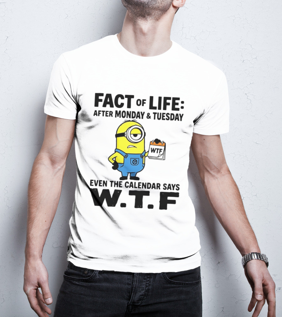 Fact Of Life After Monday Tuesday Even The Calendar Says WTF Minion T-Shirt