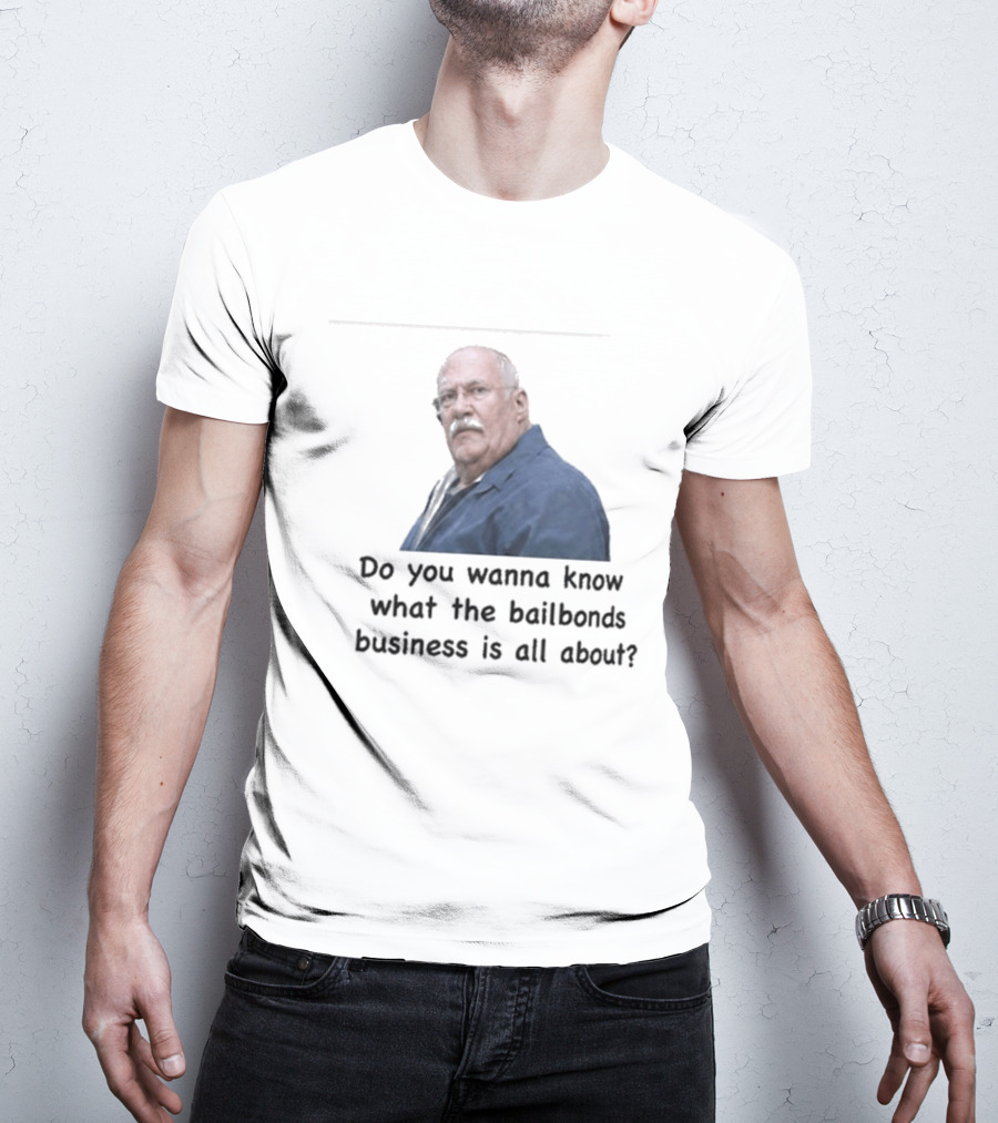 Fred Herbert Do You Wanna Know What The Bail Bonds Business Is All About T-Shirt