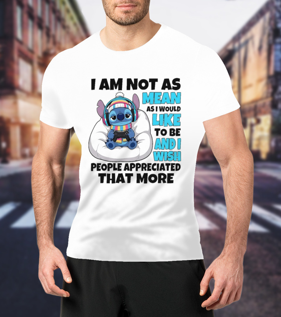 Stitch I Am Not As Mean As I Would Like To Be And I Wish People Appreciated That More T-Shirt