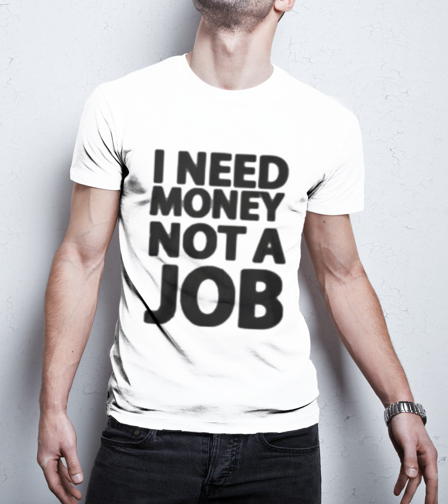 I Need Money Not A Job Statement Top Fun T-Shirt