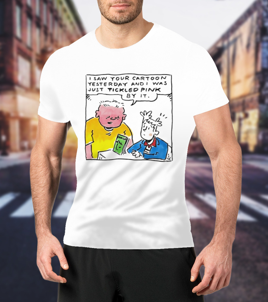 I Saw Your Cartoon Yesterday Just Tickled Pink By It T-Shirt