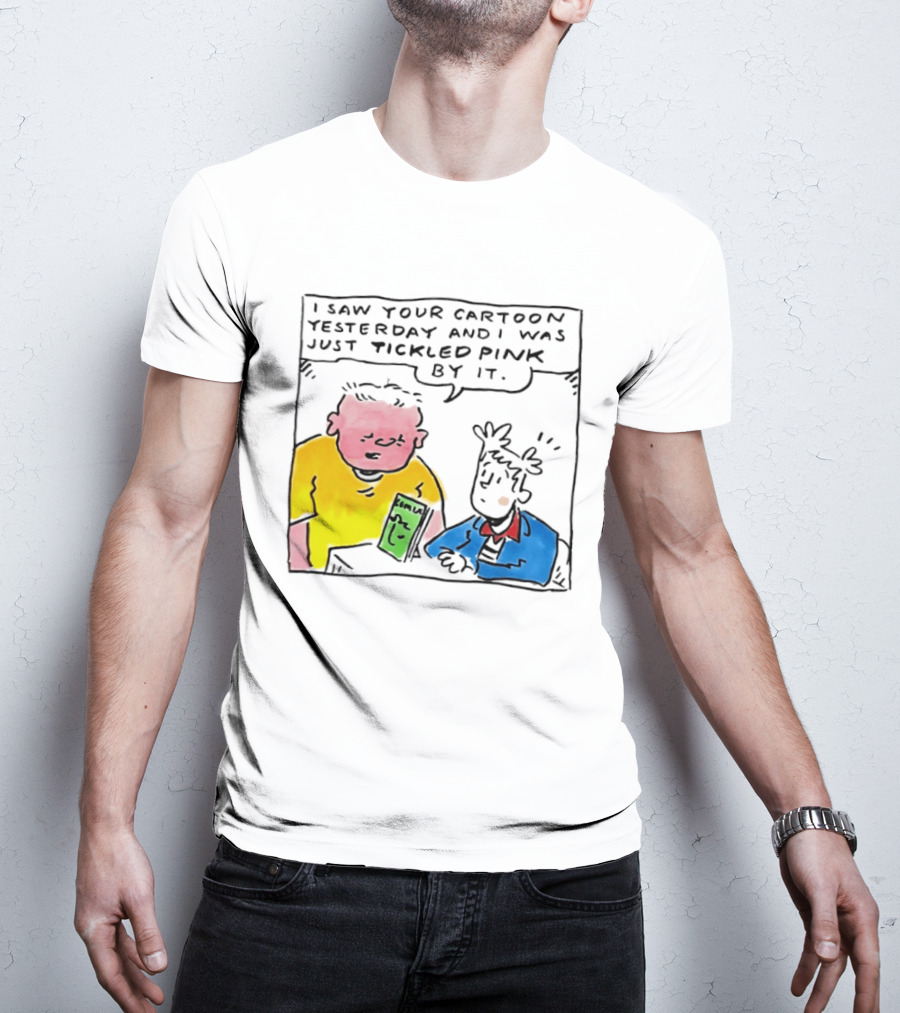 I Saw Your Cartoon Yesterday Just Tickled Pink By It T-Shirt