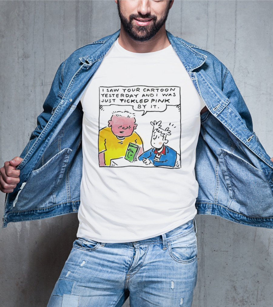 I Saw Your Cartoon Yesterday Just Tickled Pink By It T-Shirt