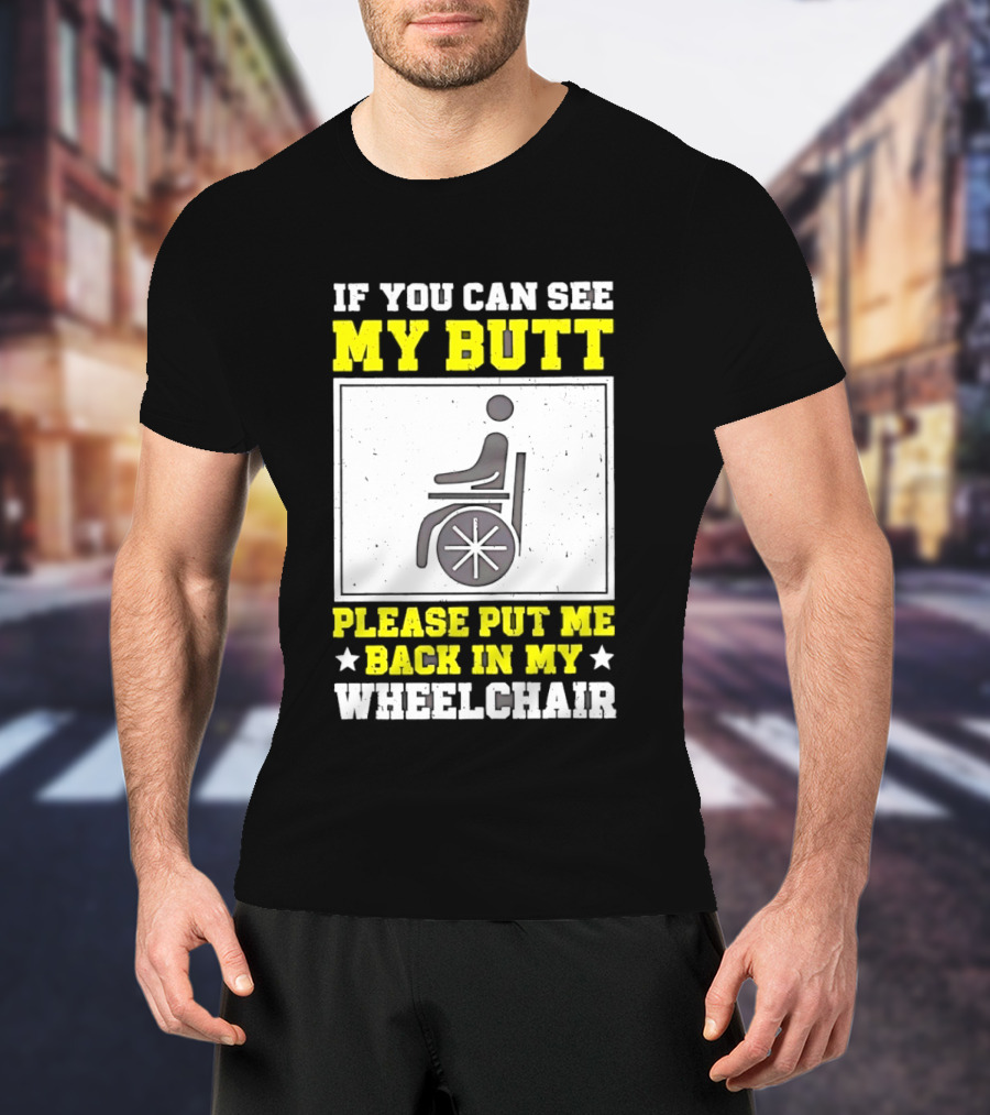 If You Can See My Butt Please Put Me Back In My Wheelchair T-Shirt