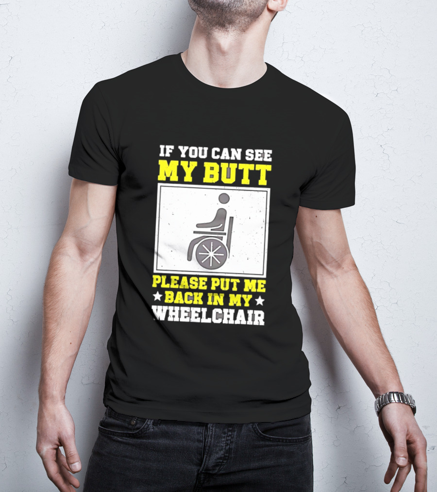 If You Can See My Butt Please Put Me Back In My Wheelchair T-Shirt