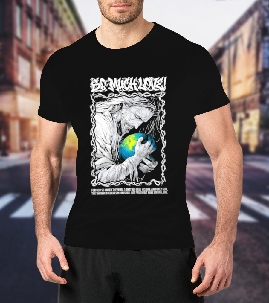 Jesus So Much Love For God So Loved The World That He Gave His One And Only Son T-Shirt