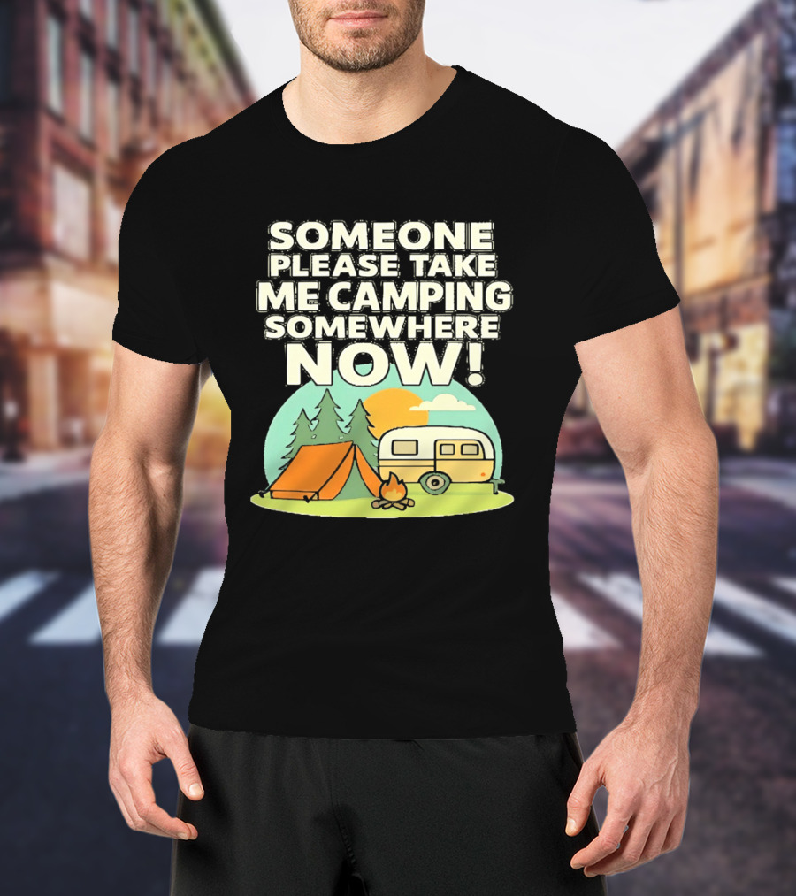 Someone Please Take Me Camping Somewhere Now Camping Tent Campfire Trailer Sunset Forest T-Shirt