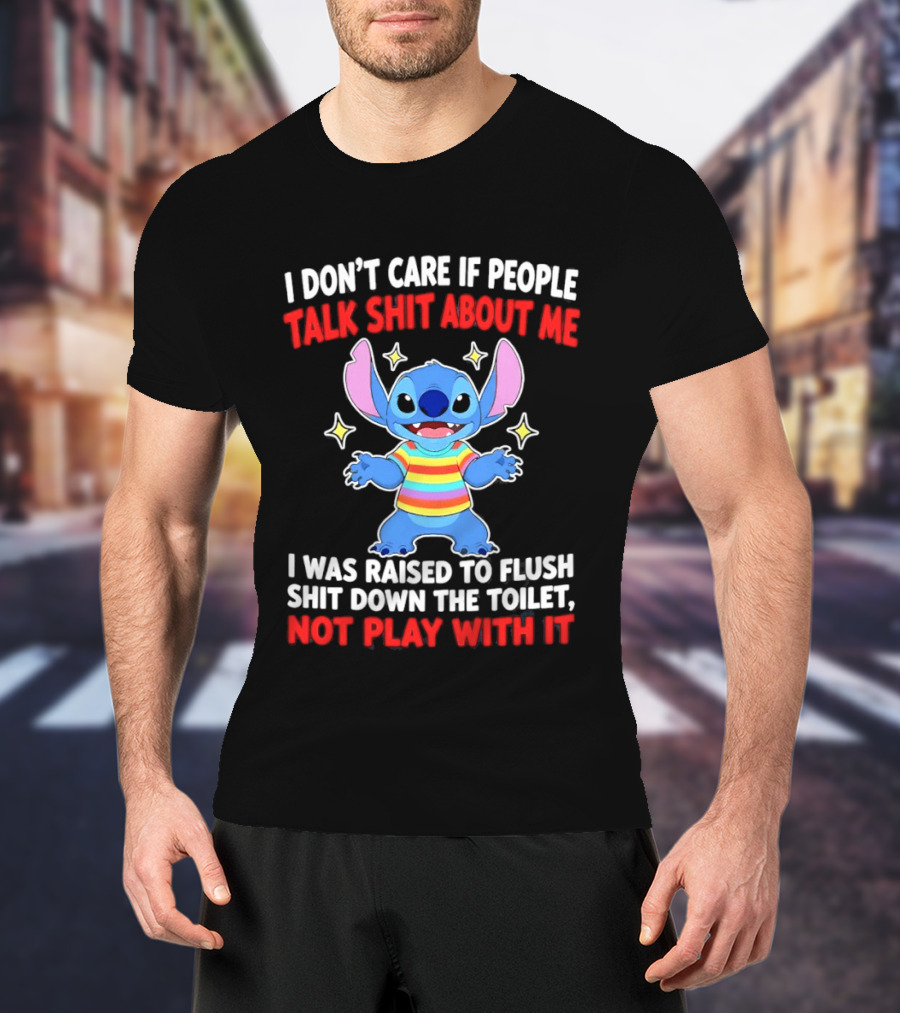 Stitch I Don't Care If People Talk Shit About Me I Was Raised To Flush Shit Down The Toilet Not Play With It T-Shirt
