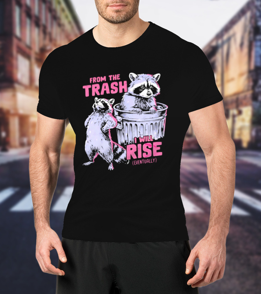 From The Trash I Will Rise Raccoon Humor T-Shirt