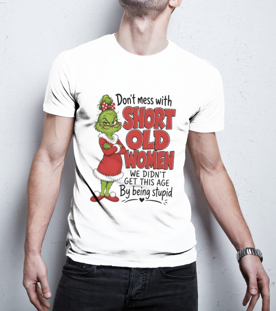 Don't Mess With Short Old Women Grinch We Didn't Get This Age By Being Stupid T-Shirt