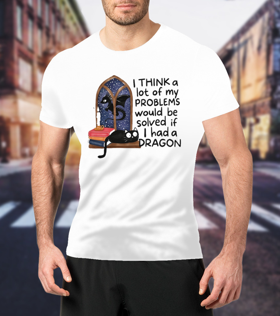 I Think A Lot Of My Problems Would Be Solved If I Had A Dragon Black Cat And Books T-Shirt