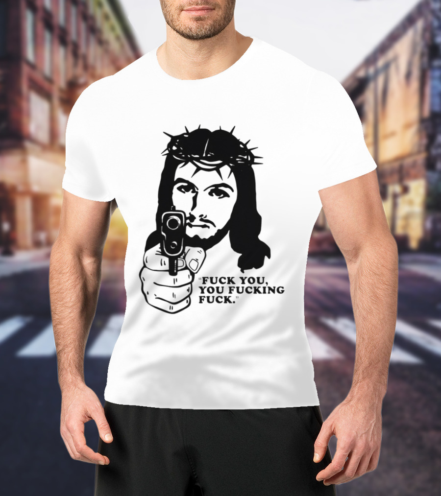 Jesus Holding Gun With Quote 'Fuck You You Fucking Fuck T-Shirt