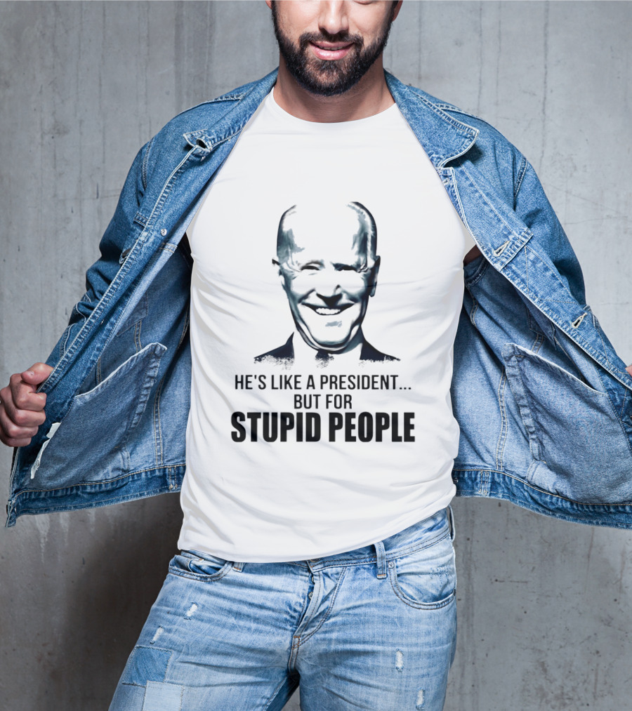 Joe Biden He's Like A President But For Stupid People T-Shirt