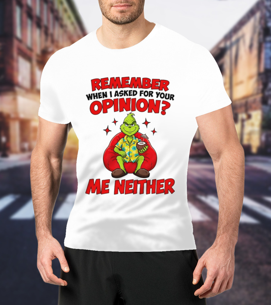 Remember When I Asked For Your Opinion Grinch Me Neither T-Shirt