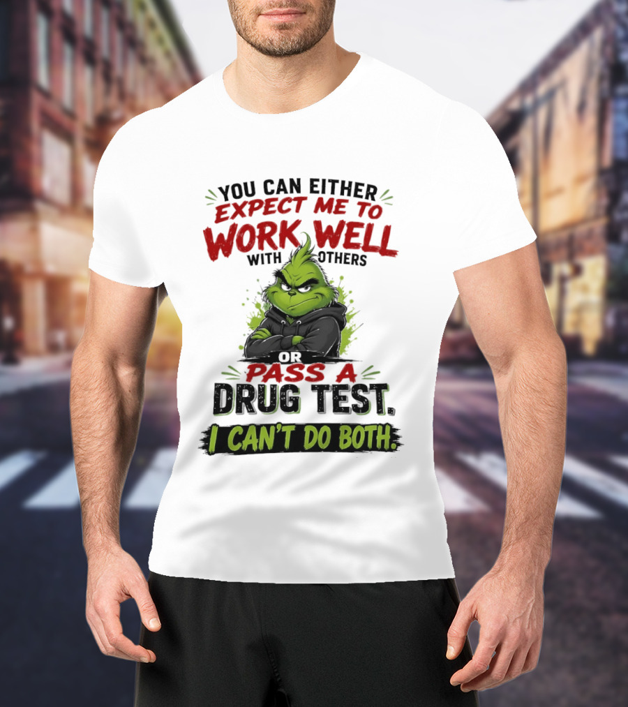 You Can Either Expect Me To Work Well With Others Or Pass A Drug Test I Can't Do Both Grinch T-Shirt