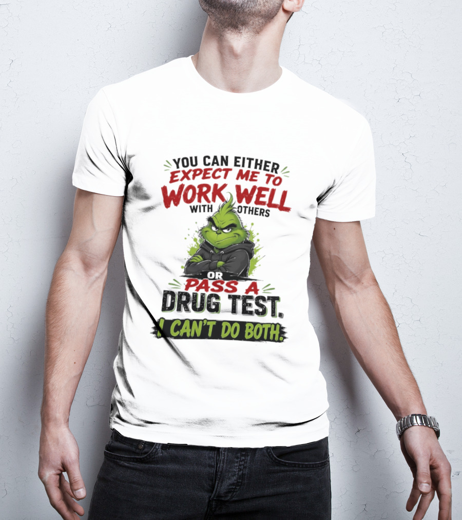 You Can Either Expect Me To Work Well With Others Or Pass A Drug Test I Can't Do Both Grinch T-Shirt