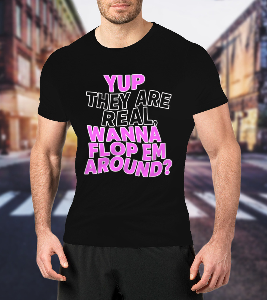 Yup They Are Real Wanna Flop Em Around T-Shirt