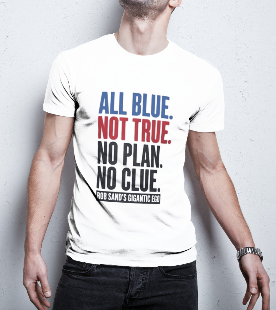 All Blue Not True No Plan No Clue Rob Sand's Gigantic Ego T-Shirt