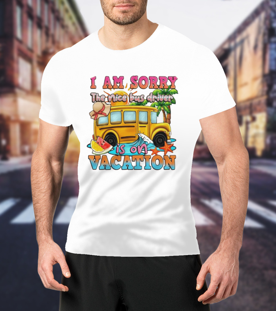 I Am Sorry The Nice Bus Driver Is On Vacation Summer Fun And Relaxation T-Shirt