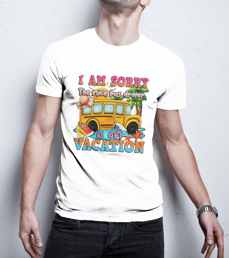 I Am Sorry The Nice Bus Driver Is On Vacation Summer Fun And Relaxation T-Shirt