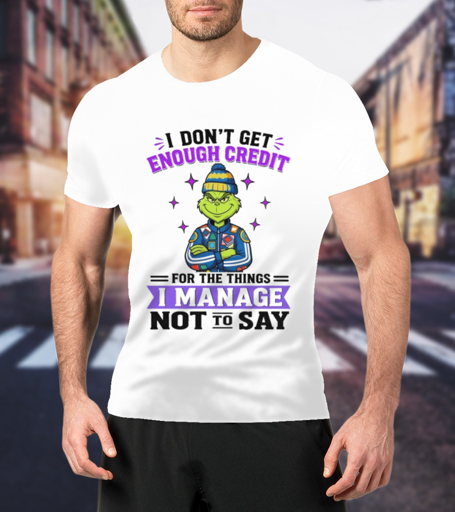 I Don't Get Enough Credit Grinch Style For The Things I Manage Not To Say T-Shirt