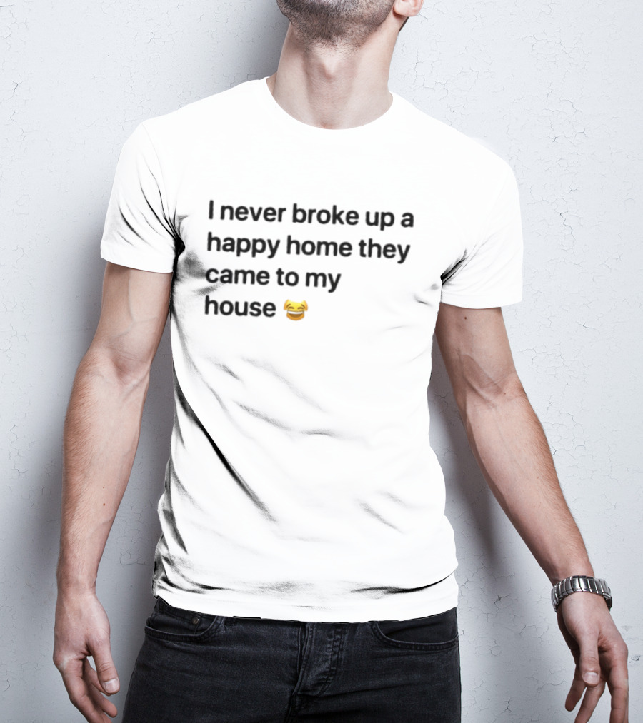I Never Broke Up A Happy Home They Came To My House Emoji Laughing Face T-Shirt