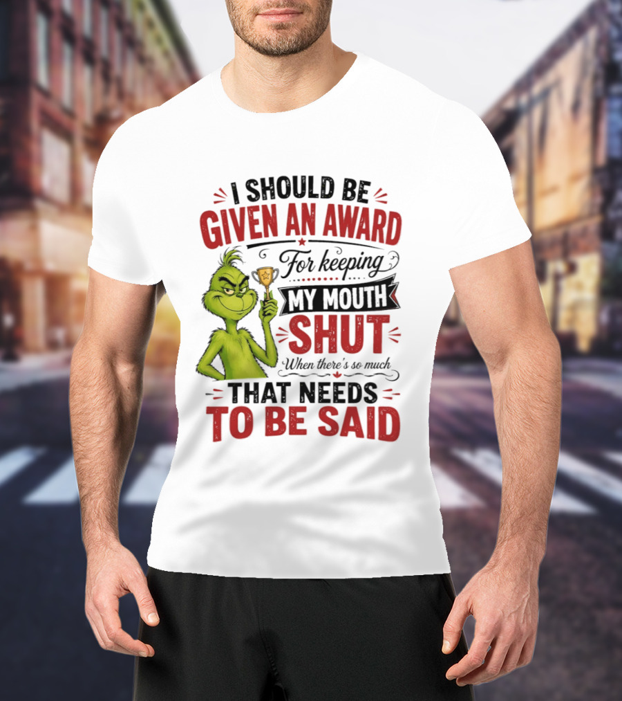 I Should Be Given An Award For Keeping My Mouth Shut Grinch T-Shirt