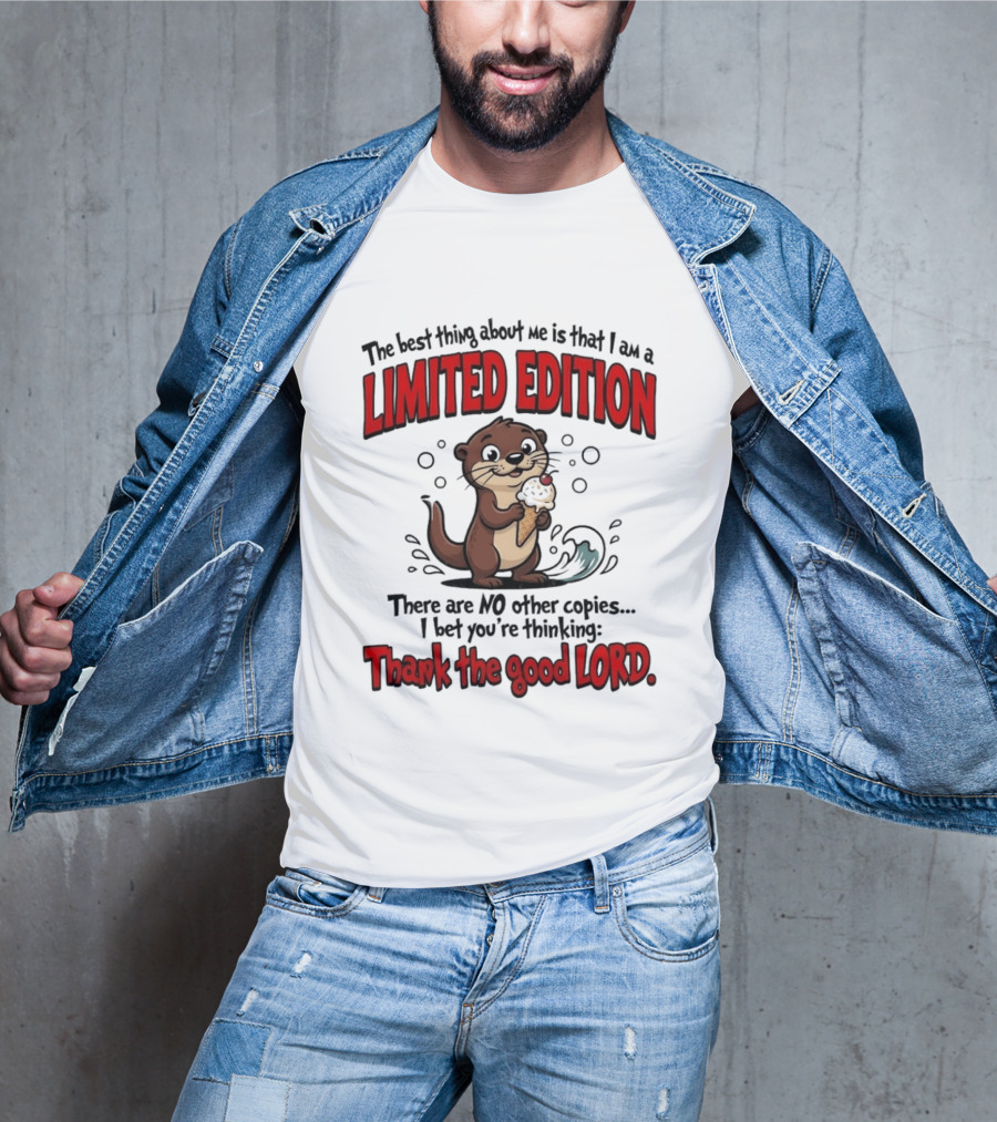 The Best Thing About Me Is That I Am A Limited Edition Otter No Other Copies Thank The Good Lord T-Shirt