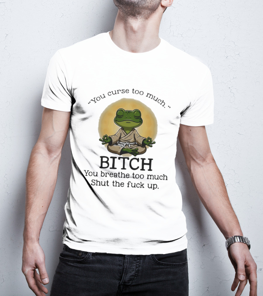 You Curse Too Much Bitch You Breathe Too Much Shut The Fuck Up Frog Yoga Meditation T-Shirt