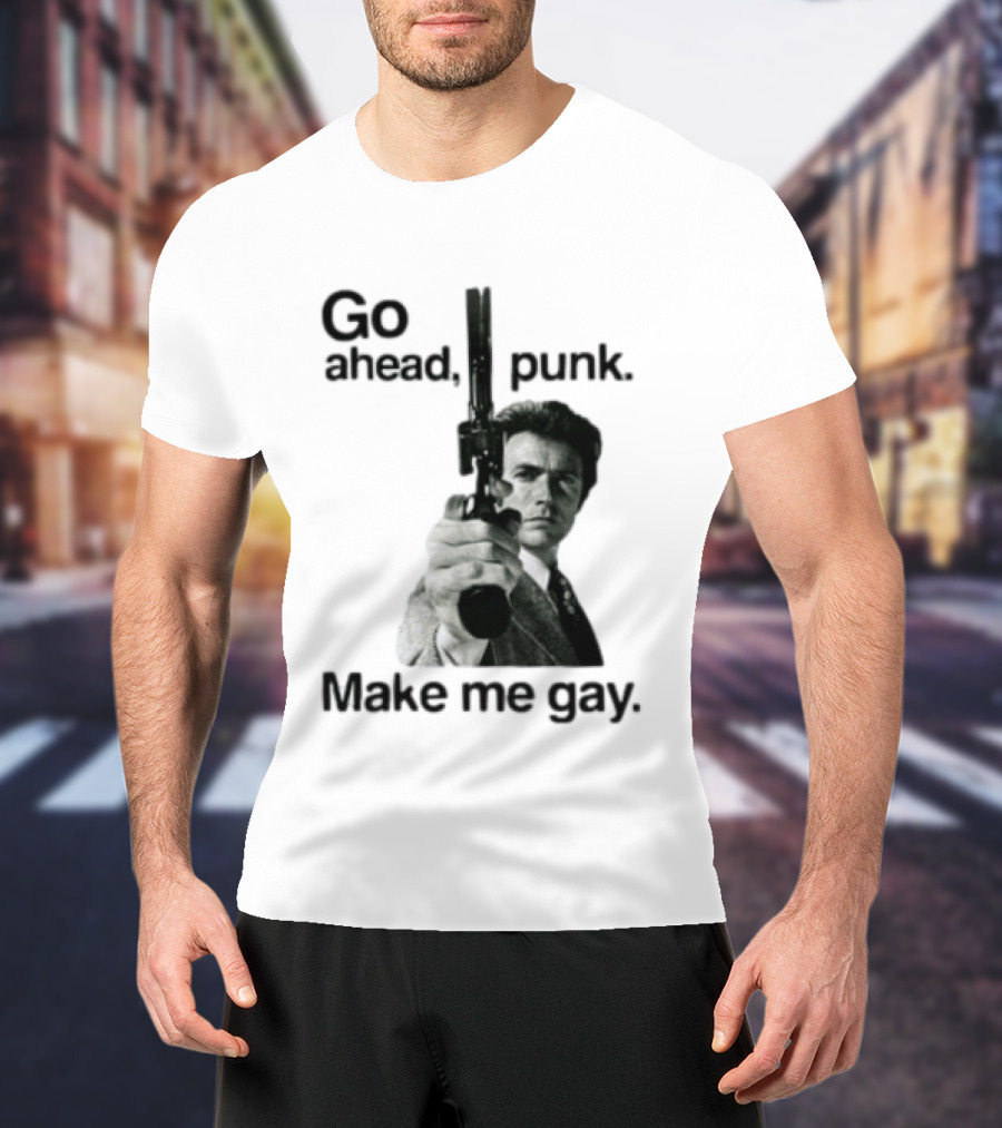 Clint Eastwood Go Ahead Punk Make Me Gay T-Shirt