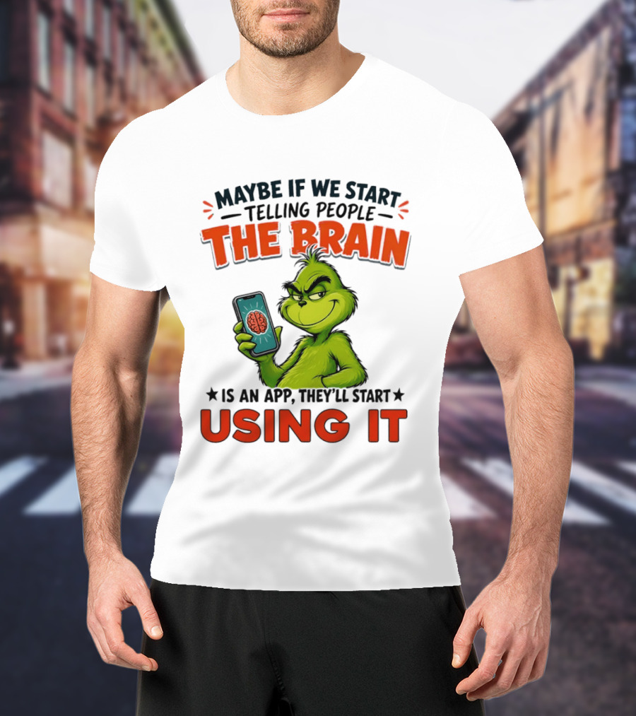 Maybe If We Tell People The Brain Is An App They'll Start Using It Grinch T-Shirt