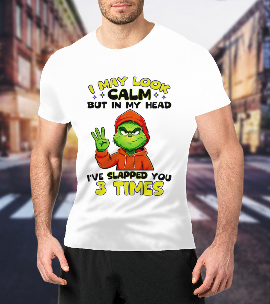 I May Look Calm Grinch In My Head Slapped You 3 Times T-Shirt