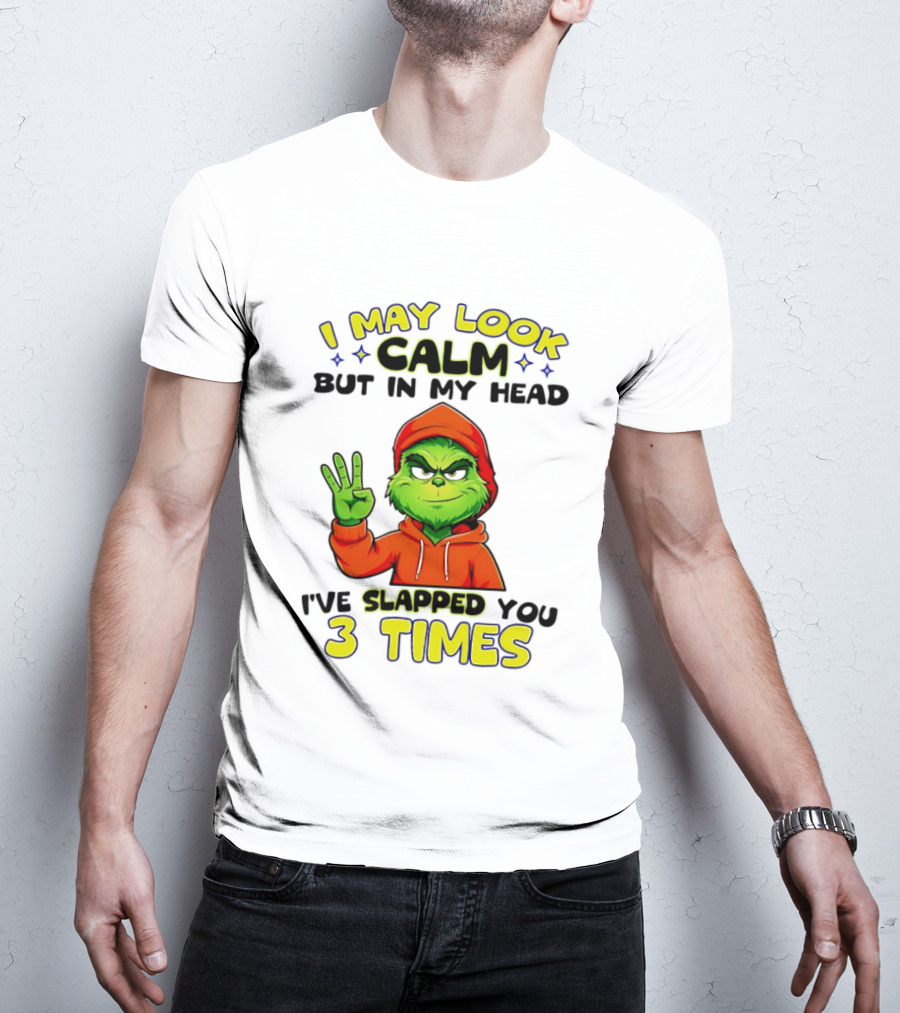 I May Look Calm Grinch In My Head Slapped You 3 Times T-Shirt