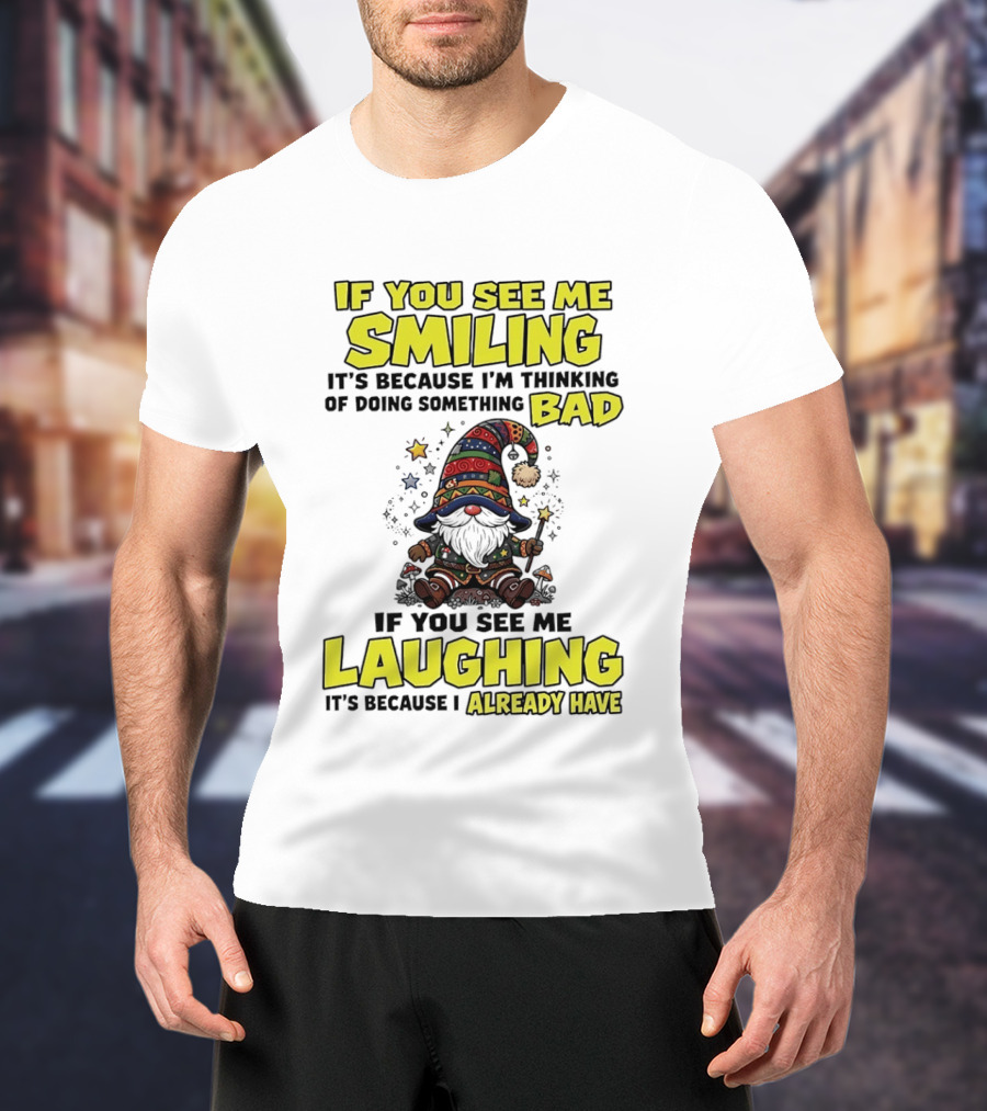 If You See Me Smiling Gnome Thinking Of Doing Something Bad If You See Me Laughing I Already Have T-Shirt