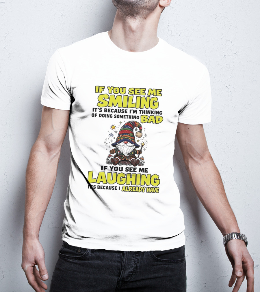 If You See Me Smiling Gnome Thinking Of Doing Something Bad If You See Me Laughing I Already Have T-Shirt