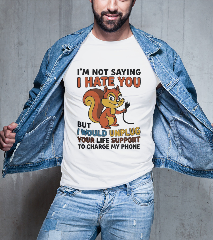 I'm Not Saying I Hate You Squirrel Unplug Life Support To Charge My Phone T-Shirt
