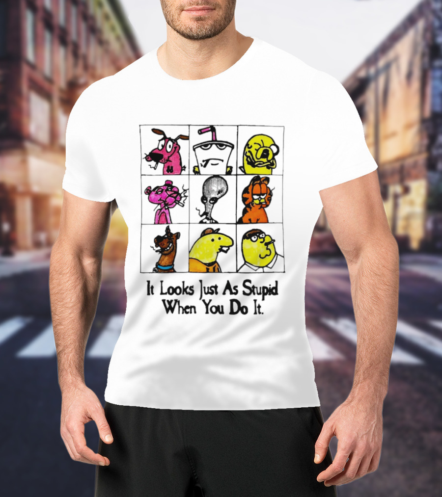 It Looks Just As Stupid When You Do It Anti Cartoon Characters T-Shirt