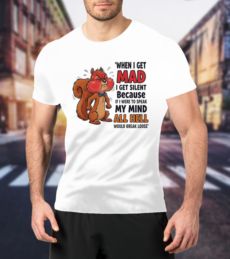 When I Get Mad I Get Silent Squirrel My Mind All Hell Would Break Loose T-Shirt