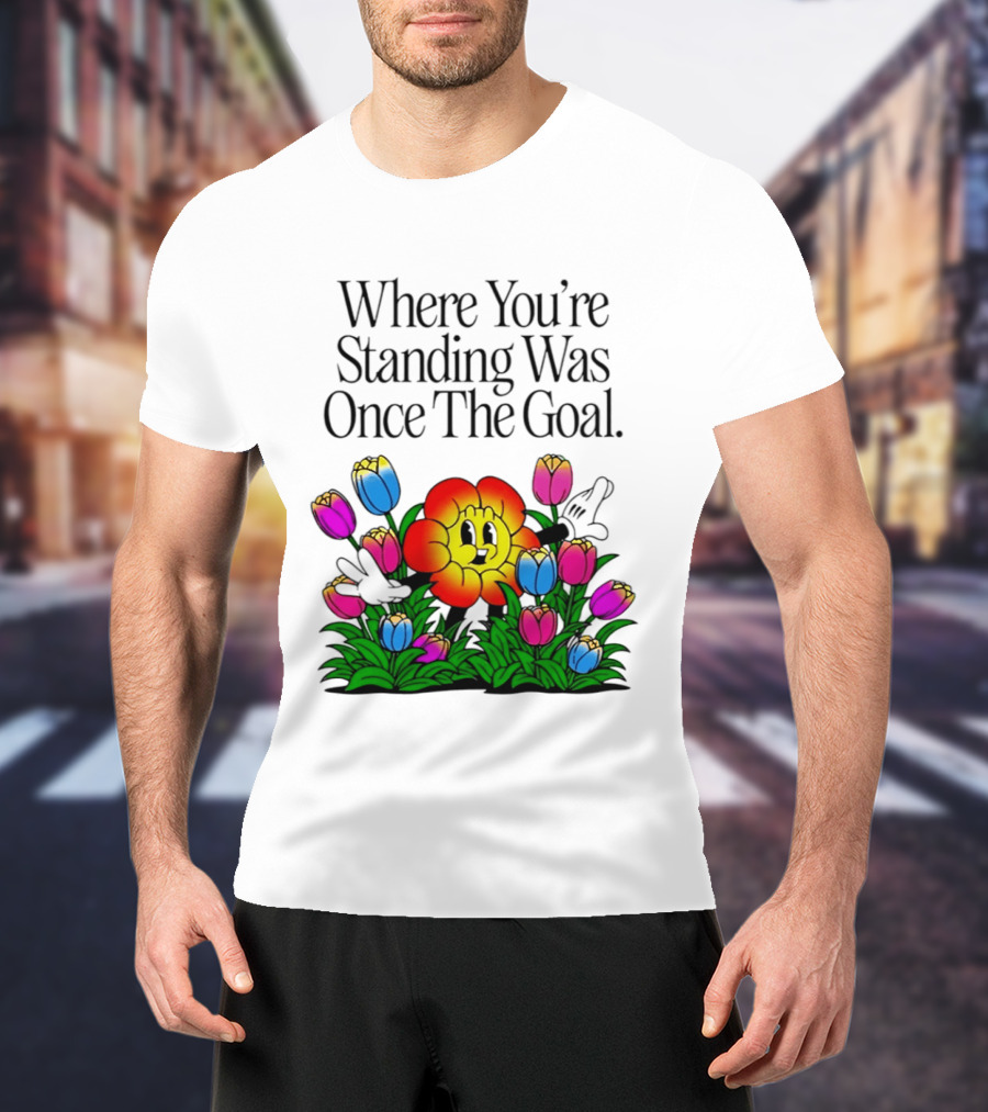 Where You're Standing Was Once The Goal Cartoon Flower Surrounded By Colorful Tulips T-Shirt