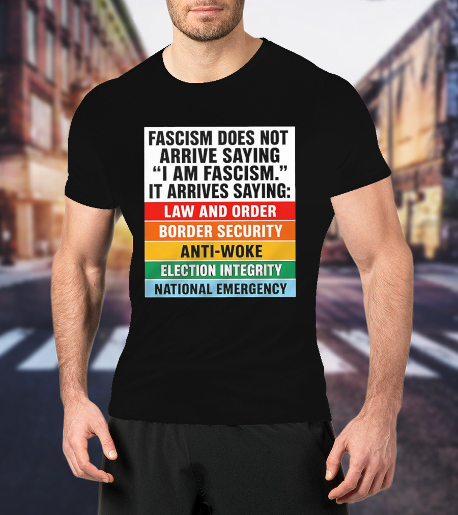 Fascism Does Not Arrive Saying I Am Fascism It Arrives Saying Law And Order Border Security Anti Woke Election Integrity National Emergency T-Shirt