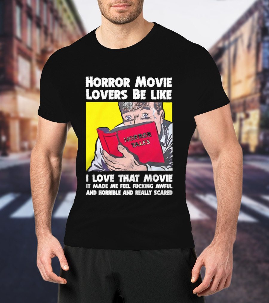 Horror Movie Lovers Be Like Horror Tales I Love That Movie It Made Me Feel Fucking Awful And Horrible And Really Scared T-Shirt