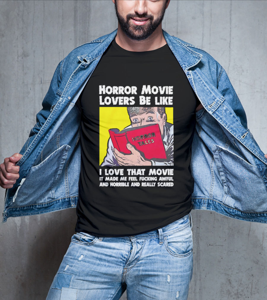 Horror Movie Lovers Be Like Horror Tales I Love That Movie It Made Me Feel Fucking Awful And Horrible And Really Scared T-Shirt