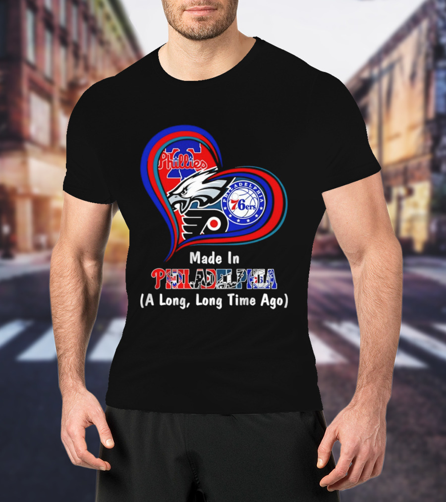 Philadelphia Phillies Eagles 76ers Flyers Made In Philadelphia A Long Long Time Ago T-Shirt