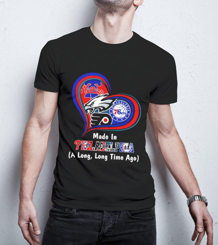 Philadelphia Phillies Eagles 76ers Flyers Made In Philadelphia A Long Long Time Ago T-Shirt