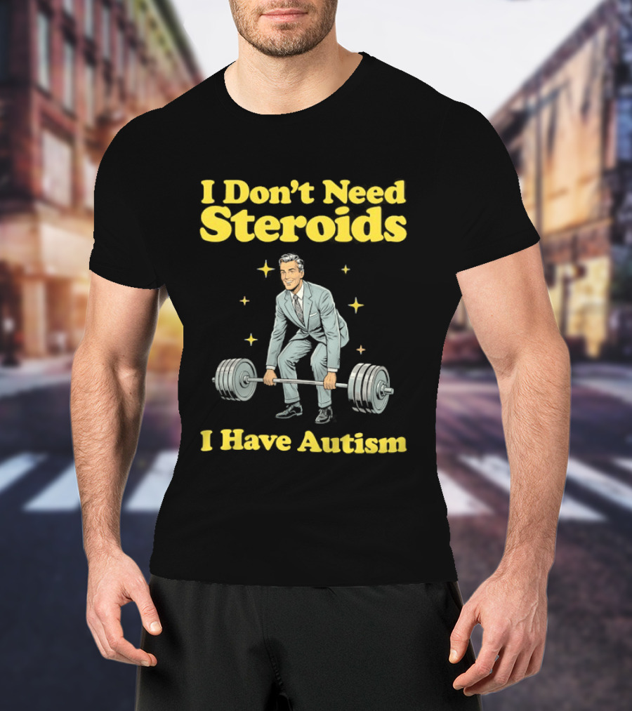 I Don't Need Steroids I Have Autism Weightlifting Motivational Humor T-Shirt