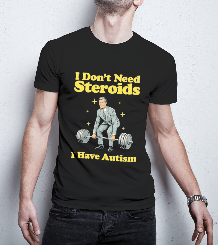 I Don't Need Steroids I Have Autism Weightlifting Motivational Humor T-Shirt