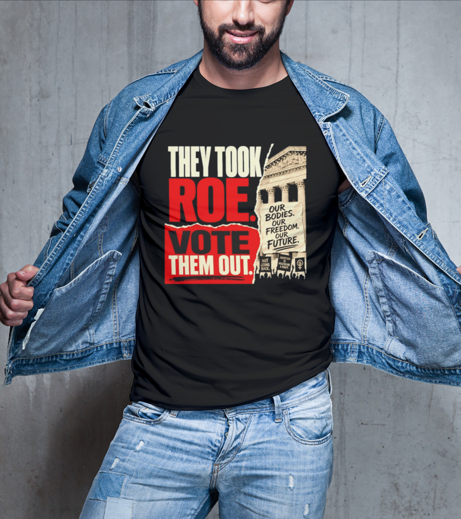 They Took Roe Vote Them Out Our Bodies Our Freedom Our Future Abortion Is Healthcare Not Going Back T-Shirt